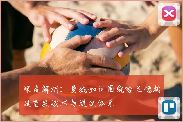 深度解析:曼城如何围绕哈兰德构建首发战术与进攻体系