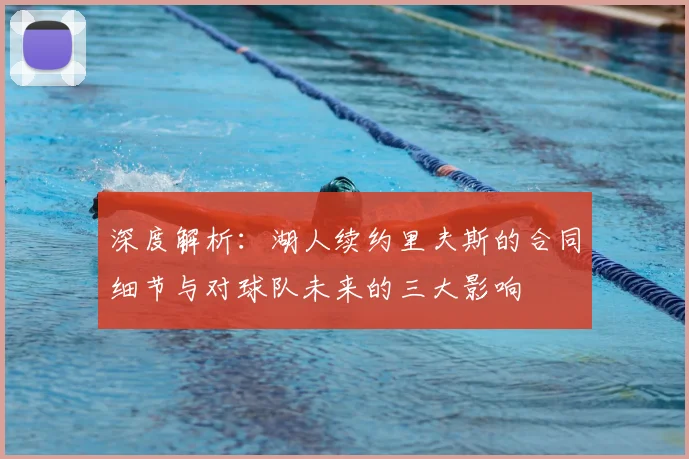 深度解析:湖人续约里夫斯的合同细节与对球队未来的三大影响