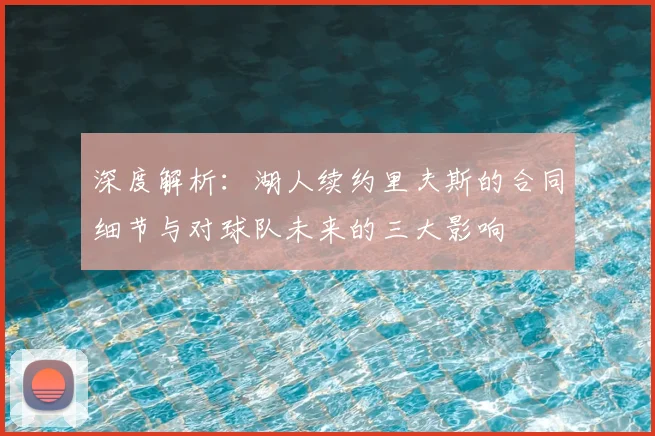 深度解析：湖人续约里夫斯的合同细节与对球队未来的三大影响