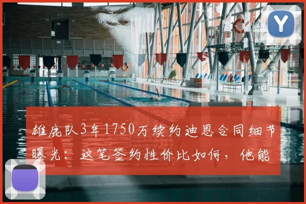 雄鹿队3年1750万续约迪恩合同细节曝光:这笔签约性价比如何,他能否成为球队关键拼图?